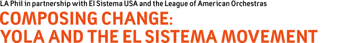 LA Phil in partnership with El Sistema USA and the League of American Orchestras - COMPOSING CHANGE: YOLA AND THE El SISTEMA MOVEMENT